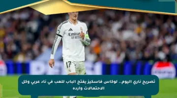 تصريح ناري اليوم.. لوكاس فاسكيز يفتح الباب للعب في ناد عربي وكل الاحتمالات واردة